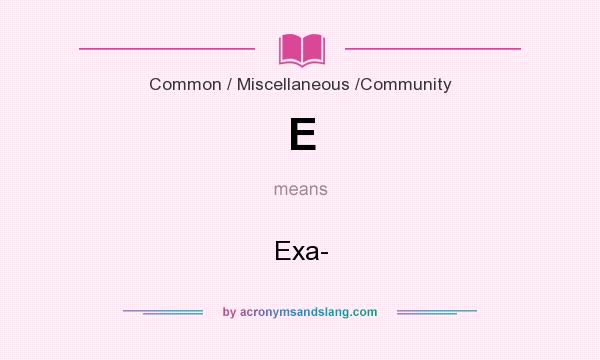 What does E mean? It stands for Exa-