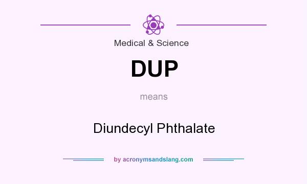 What does DUP mean? It stands for Diundecyl Phthalate