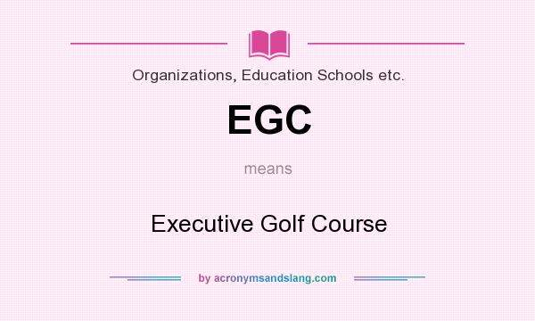 What does EGC mean? It stands for Executive Golf Course