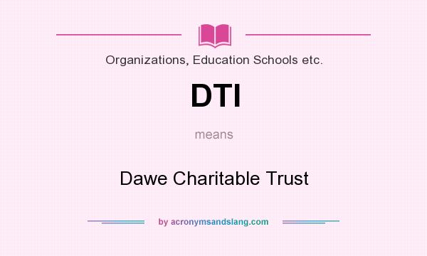 What does DTI mean? It stands for Dawe Charitable Trust