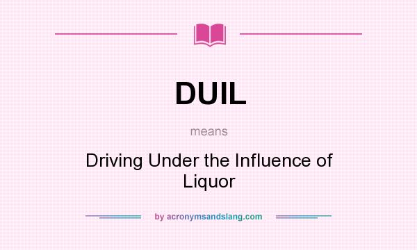 What does DUIL mean? It stands for Driving Under the Influence of Liquor