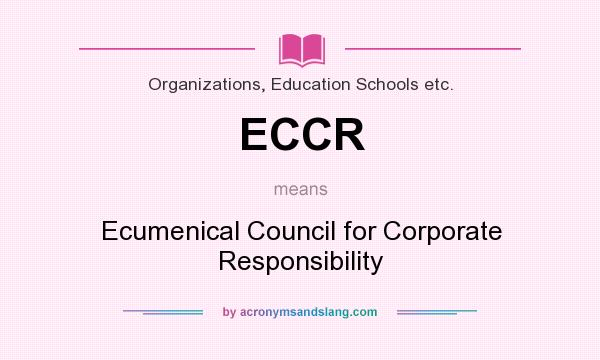 What does ECCR mean? It stands for Ecumenical Council for Corporate Responsibility