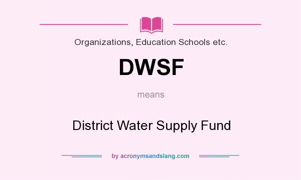 What does DWSF mean? It stands for District Water Supply Fund