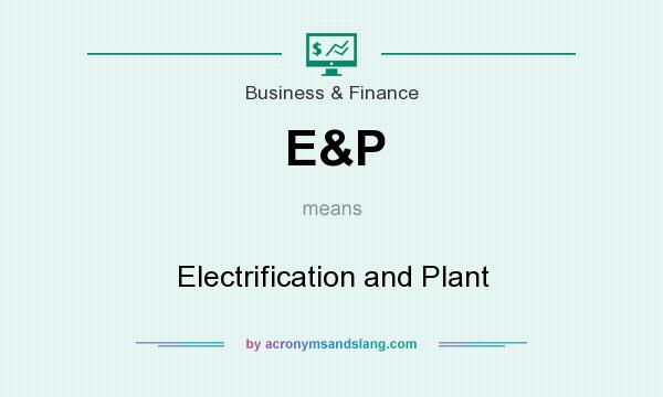 What does E&P mean? It stands for Electrification and Plant