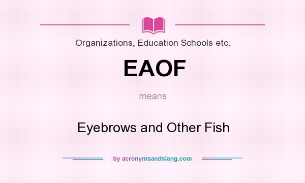 What does EAOF mean? It stands for Eyebrows and Other Fish