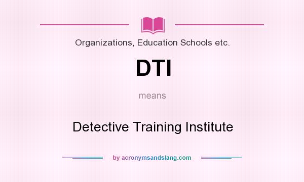 What does DTI mean? It stands for Detective Training Institute