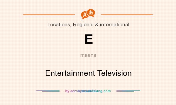 What does E mean? It stands for Entertainment Television
