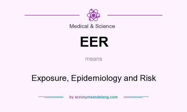 What does EER mean? It stands for Exposure, Epidemiology and Risk