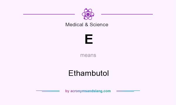 What does E mean? It stands for Ethambutol