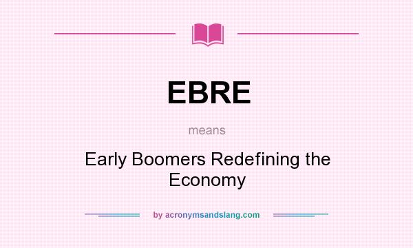 What does EBRE mean? It stands for Early Boomers Redefining the Economy