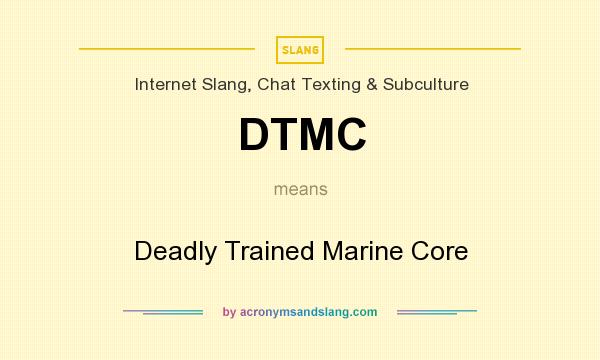 What does DTMC mean? It stands for Deadly Trained Marine Core