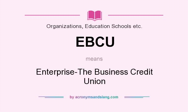 What does EBCU mean? It stands for Enterprise-The Business Credit Union