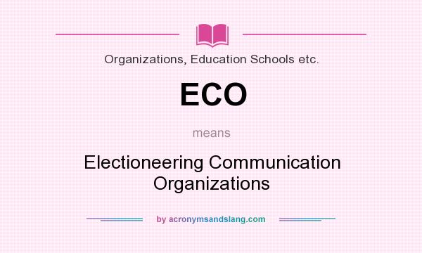 What does ECO mean? It stands for Electioneering Communication Organizations