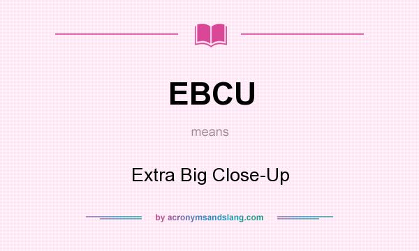 What does EBCU mean? It stands for Extra Big Close-Up