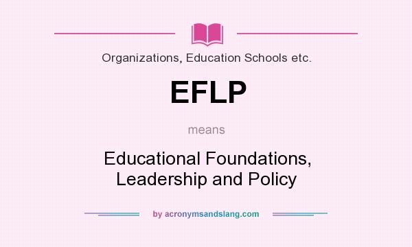 What does EFLP mean? It stands for Educational Foundations, Leadership and Policy