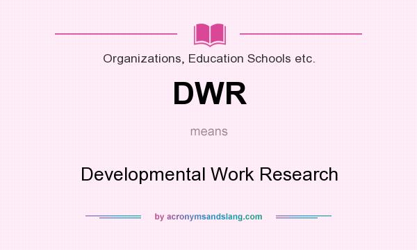 What does DWR mean? It stands for Developmental Work Research