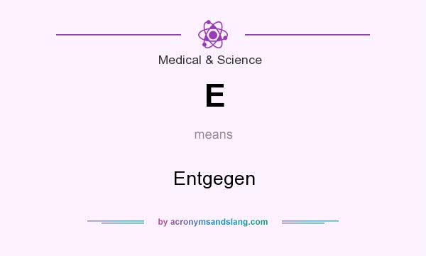 What does E mean? It stands for Entgegen