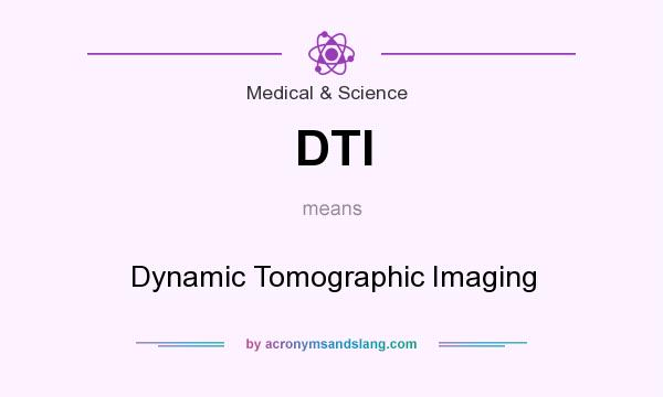 What does DTI mean? It stands for Dynamic Tomographic Imaging