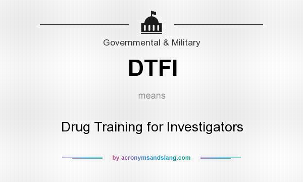 What does DTFI mean? It stands for Drug Training for Investigators
