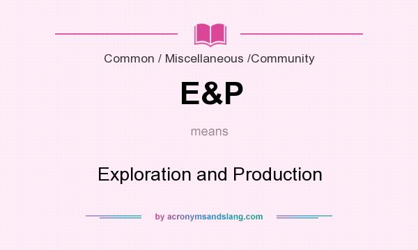 What does E&P mean? It stands for Exploration and Production