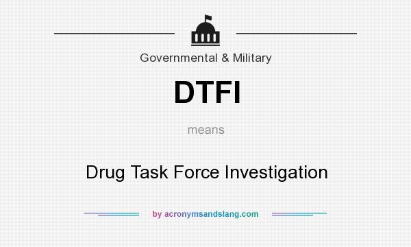 What does DTFI mean? It stands for Drug Task Force Investigation