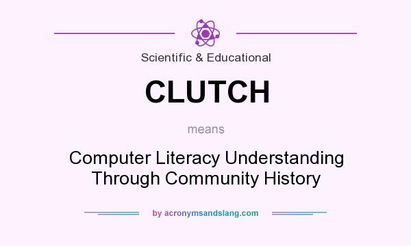 What does CLUTCH mean? It stands for Computer Literacy Understanding Through Community History
