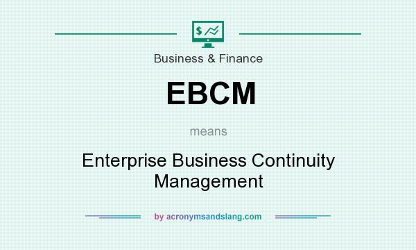 What does EBCM mean? It stands for Enterprise Business Continuity Management