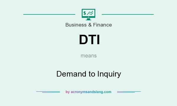 What does DTI mean? It stands for Demand to Inquiry