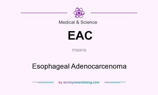 What does EAC mean? It stands for Esophageal Adenocarcenoma