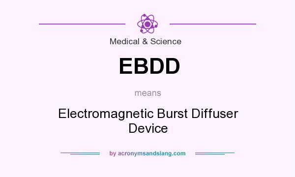 What does EBDD mean? It stands for Electromagnetic Burst Diffuser Device