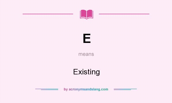 What does E mean? It stands for Existing
