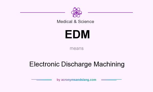 What does EDM mean? It stands for Electronic Discharge Machining