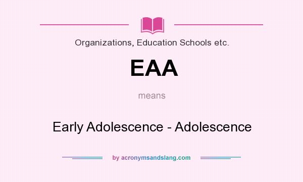 What does EAA mean? It stands for Early Adolescence - Adolescence