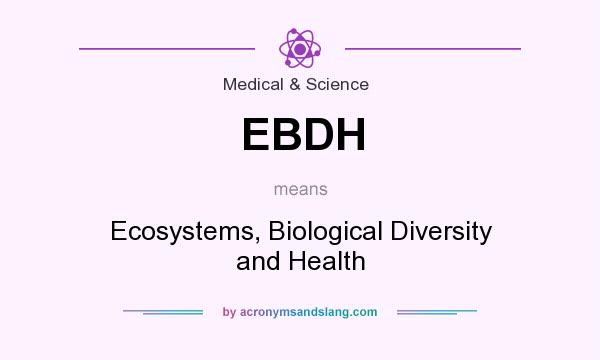 What does EBDH mean? It stands for Ecosystems, Biological Diversity and Health
