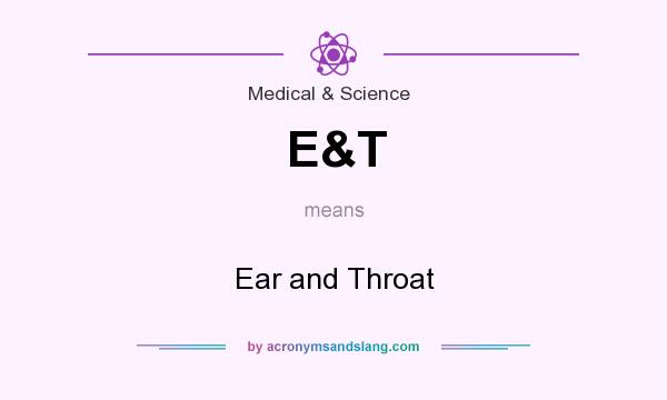 What does E&T mean? It stands for Ear and Throat