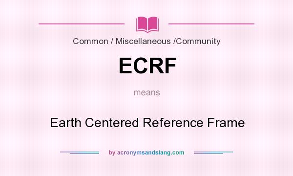 What does ECRF mean? It stands for Earth Centered Reference Frame