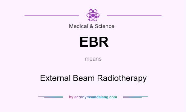 What does EBR mean? It stands for External Beam Radiotherapy