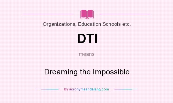 What does DTI mean? It stands for Dreaming the Impossible