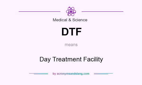 What does DTF mean? It stands for Day Treatment Facility