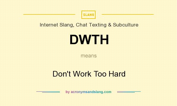 What does DWTH mean? It stands for Don`t Work Too Hard