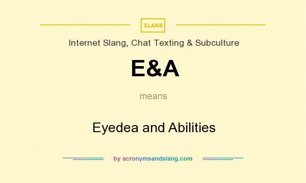 What does E&A mean? It stands for Eyedea and Abilities