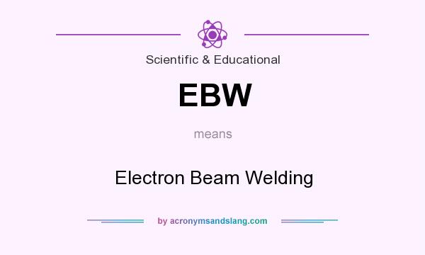 What does EBW mean? It stands for Electron Beam Welding