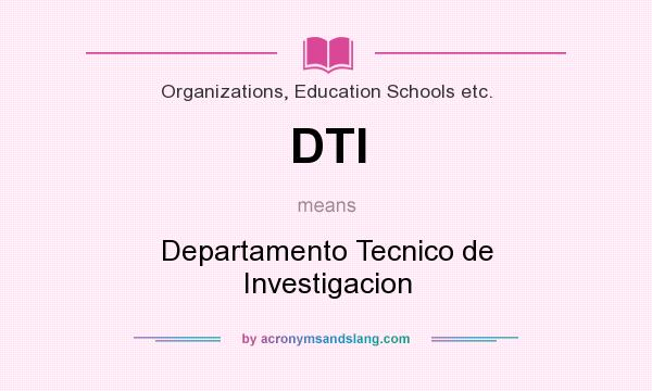 What does DTI mean? It stands for Departamento Tecnico de Investigacion