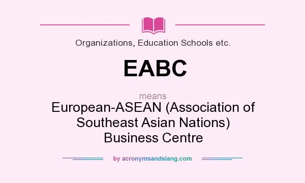 What does EABC mean? It stands for European-ASEAN (Association of Southeast Asian Nations) Business Centre