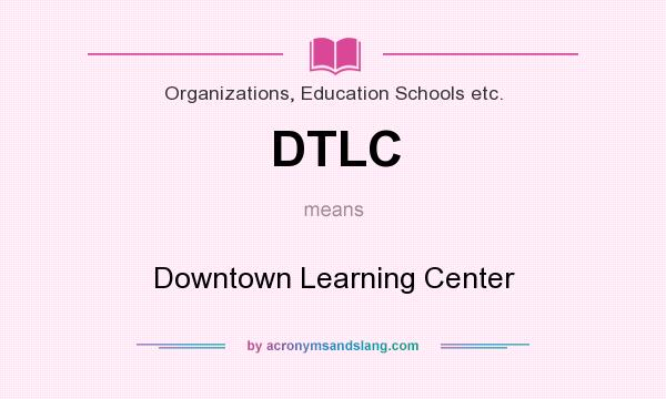 What does DTLC mean? It stands for Downtown Learning Center