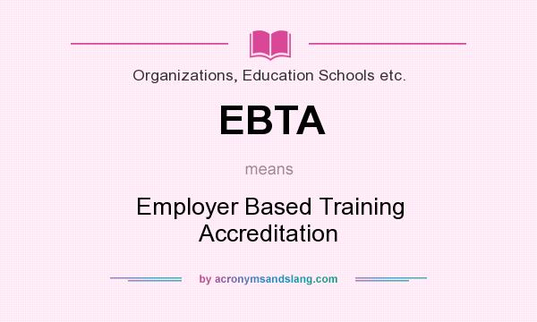 What does EBTA mean? It stands for Employer Based Training Accreditation