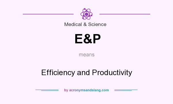 What does E&P mean? It stands for Efficiency and Productivity