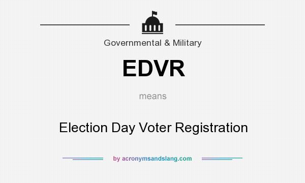 What does EDVR mean? It stands for Election Day Voter Registration