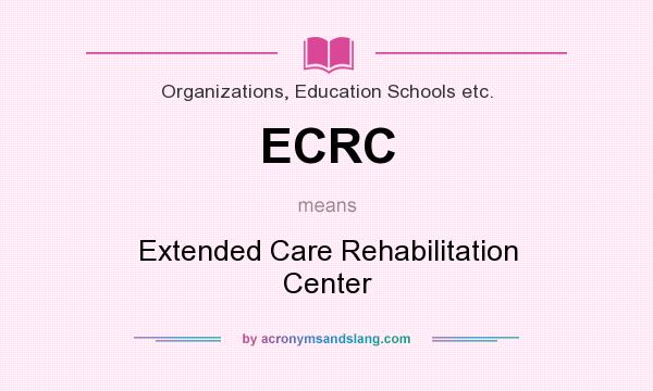 What does ECRC mean? It stands for Extended Care Rehabilitation Center