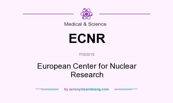 What does ECNR mean? It stands for European Center for Nuclear Research